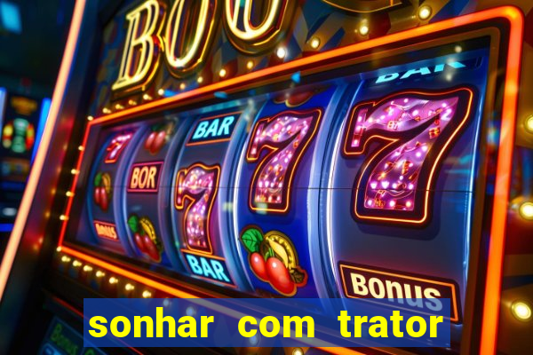 sonhar com trator jogo do bicho