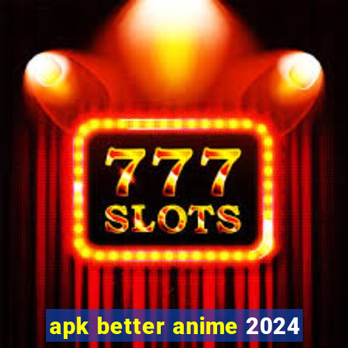 apk better anime 2024