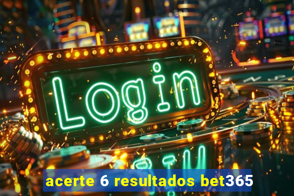 acerte 6 resultados bet365