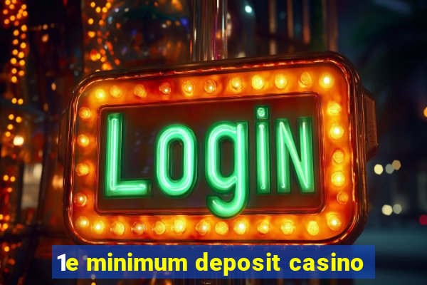 1e minimum deposit casino