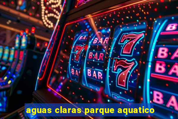 aguas claras parque aquatico