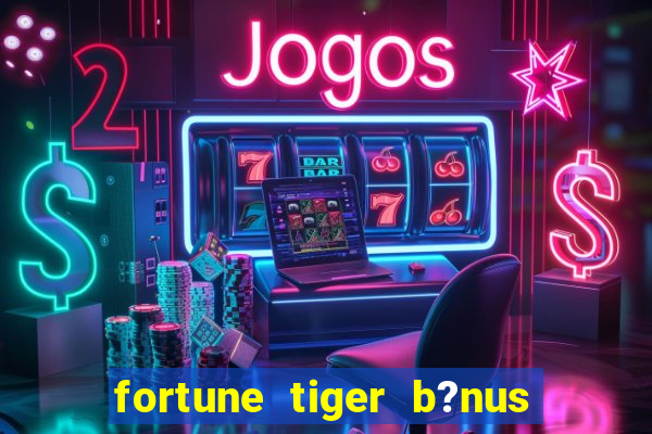 fortune tiger b?nus grátis sem deposito