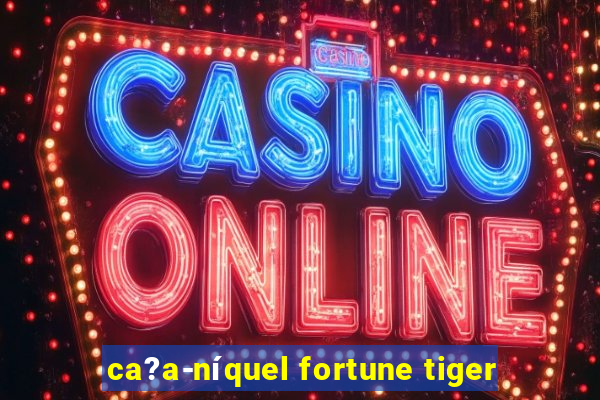 ca?a-níquel fortune tiger