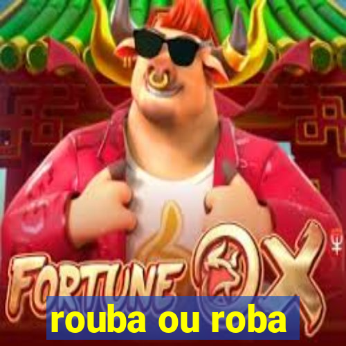 rouba ou roba