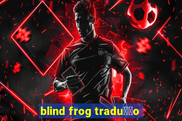 blind frog tradu莽茫o