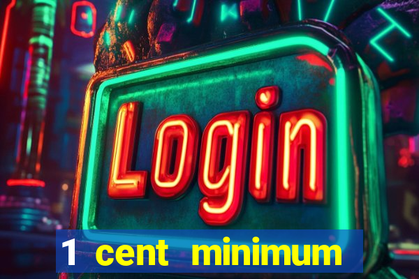 1 cent minimum deposit casino