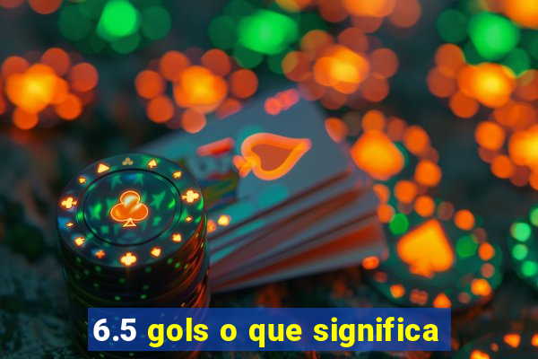 6.5 gols o que significa