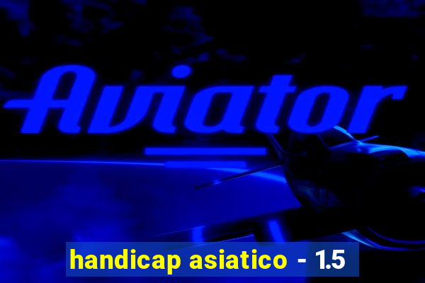 handicap asiatico - 1.5