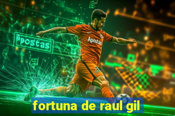 fortuna de raul gil