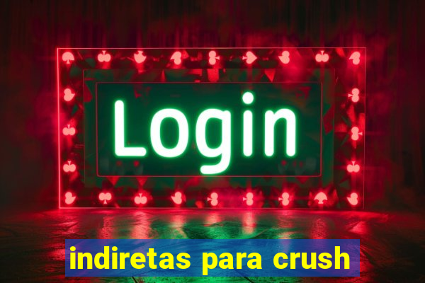 indiretas para crush