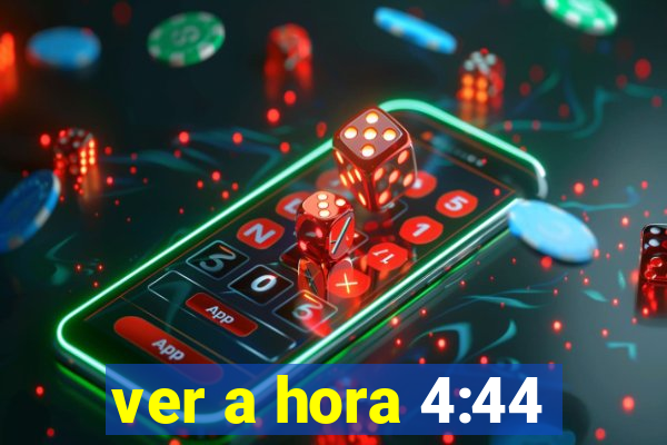 ver a hora 4:44