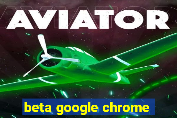 beta google chrome