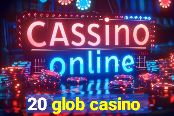 20 glob casino