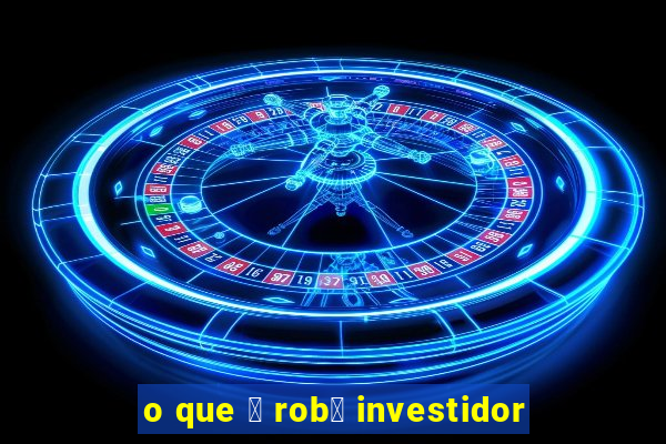 o que 茅 rob么 investidor