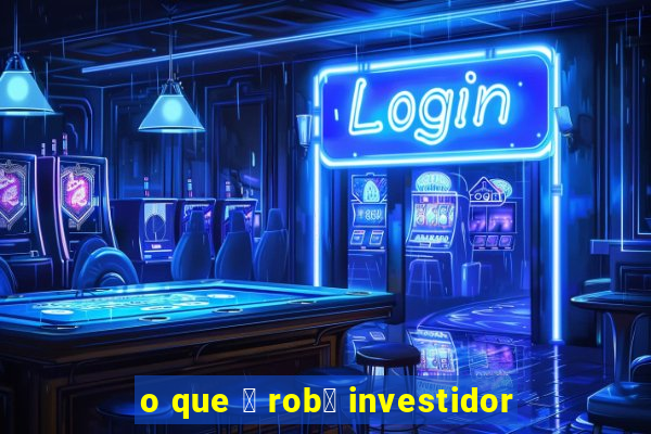 o que 茅 rob么 investidor