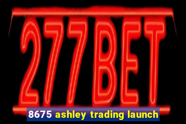 8675 ashley trading launch