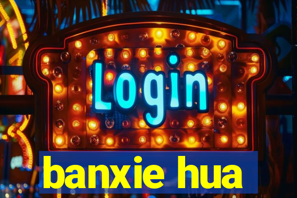 banxie hua