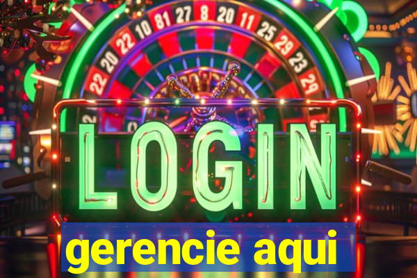 gerencie aqui