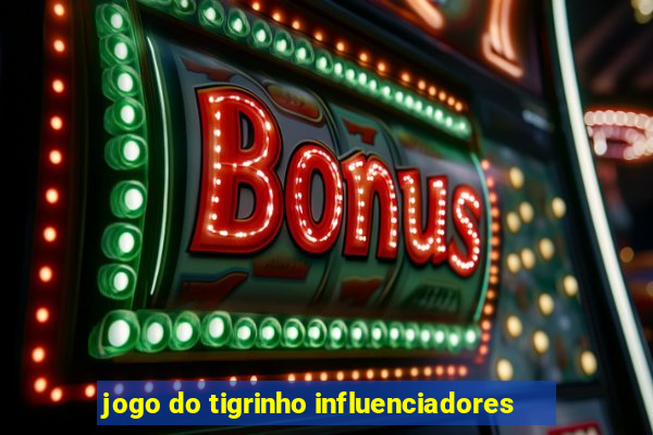 jogo do tigrinho influenciadores