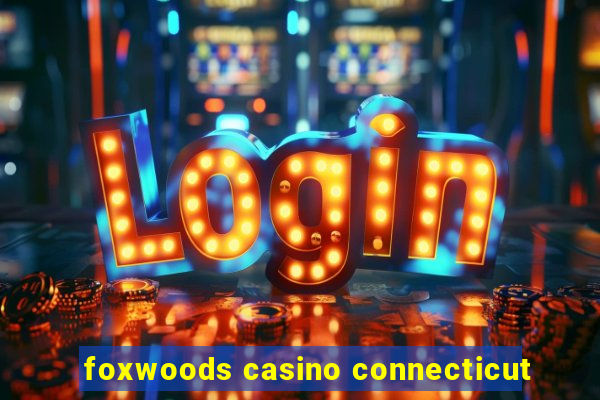 foxwoods casino connecticut