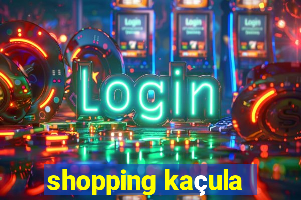 shopping kaçula