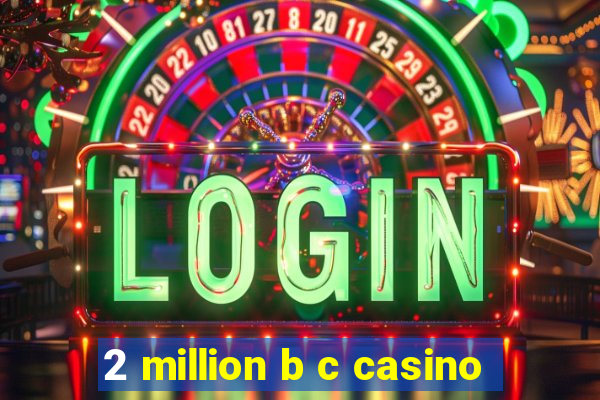 2 million b c casino