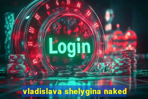 vladislava shelygina naked