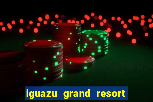 iguazu grand resort spa casino