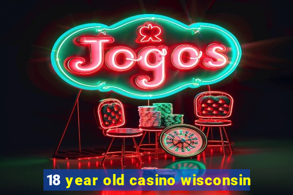 18 year old casino wisconsin