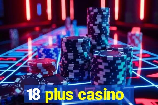 18 plus casino