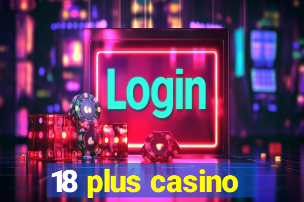 18 plus casino