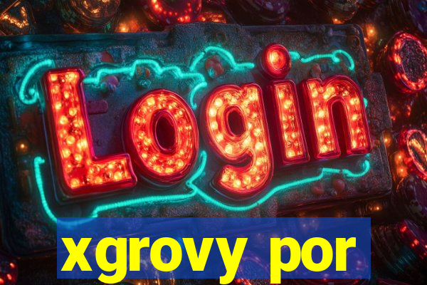 xgrovy por