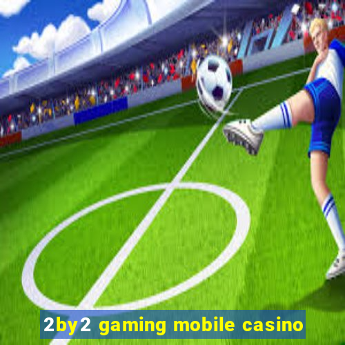 2by2 gaming mobile casino