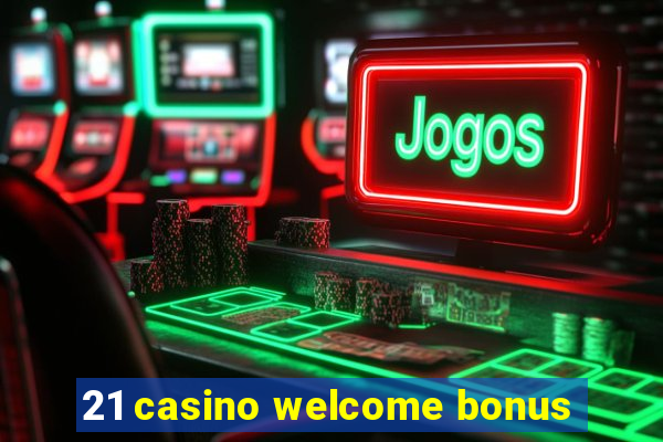 21 casino welcome bonus