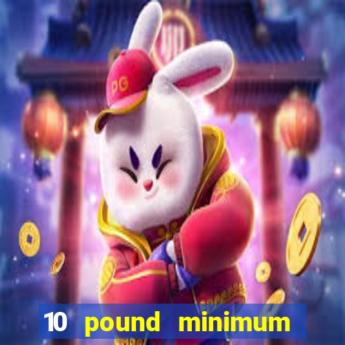 10 pound minimum deposit casino uk