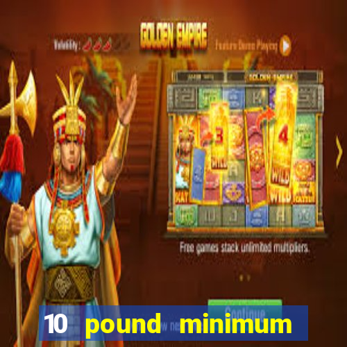 10 pound minimum deposit casino uk