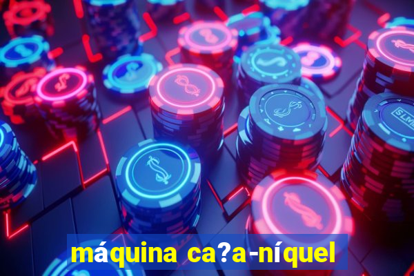 máquina ca?a-níquel