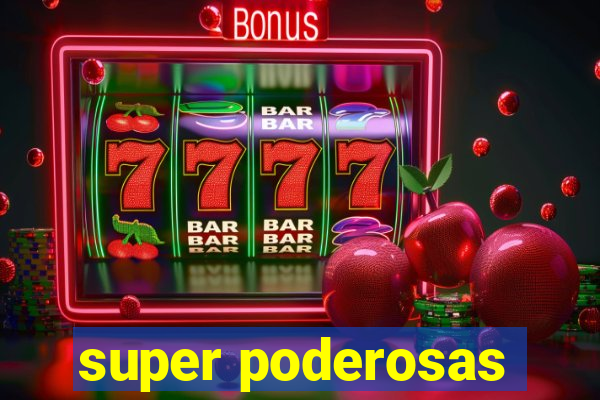 super poderosas