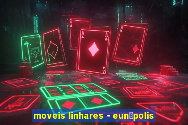 moveis linhares - eun谩polis