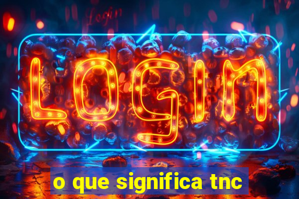 o que significa tnc