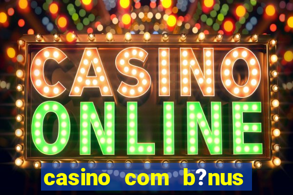 casino com b?nus de cadastro sem deposito