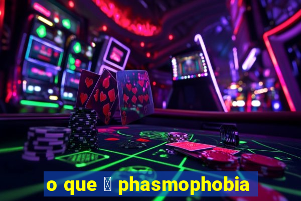 o que 茅 phasmophobia