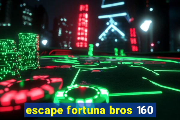 escape fortuna bros 160