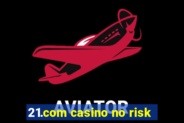 21.com casino no risk