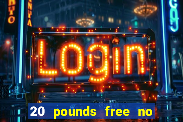 20 pounds free no deposit casino