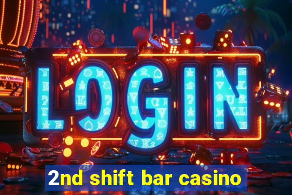 2nd shift bar casino