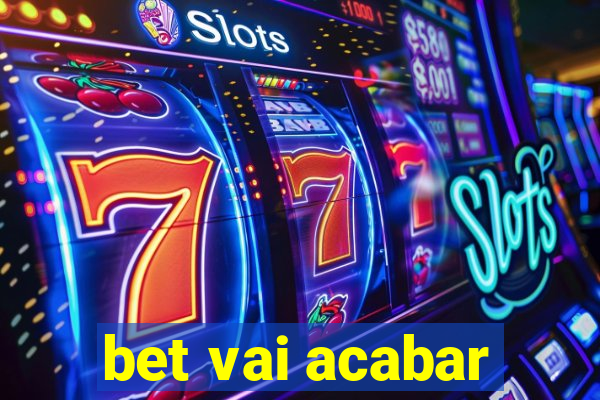 bet vai acabar