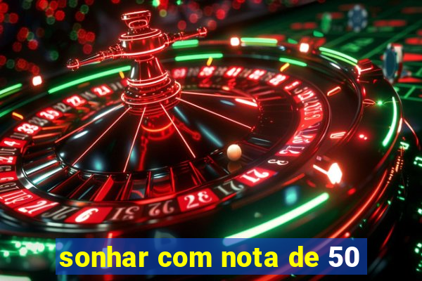 sonhar com nota de 50