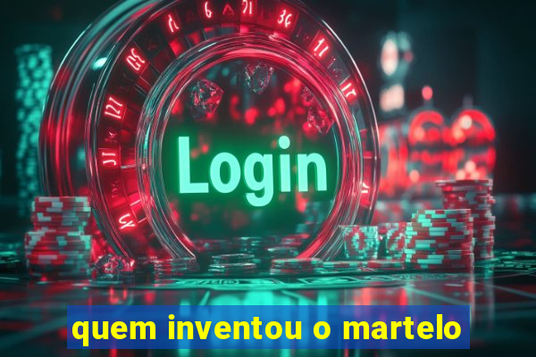 quem inventou o martelo