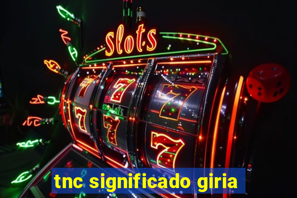 tnc significado giria